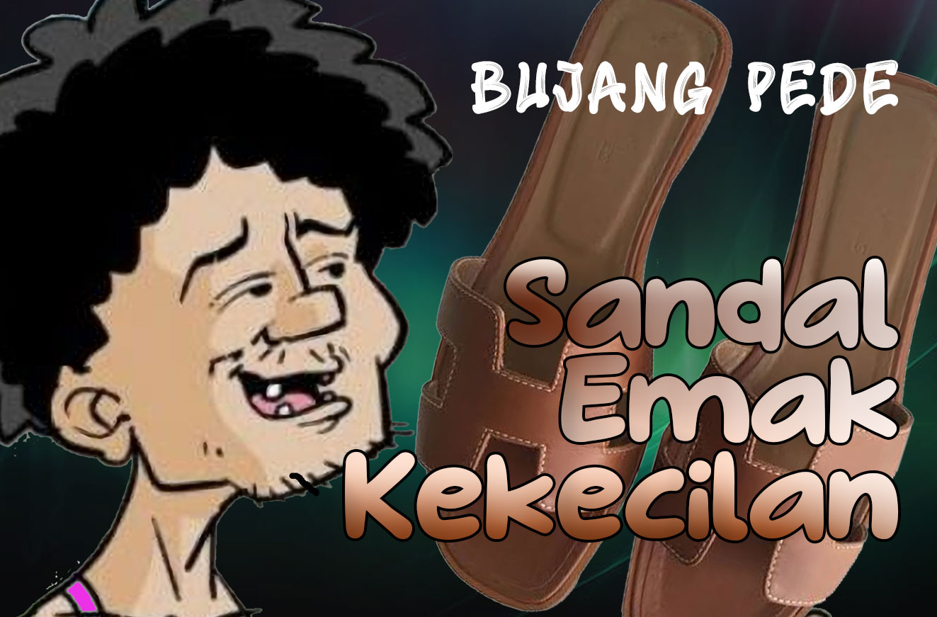 Bujang Pede: Sandal Emak Kekecilan