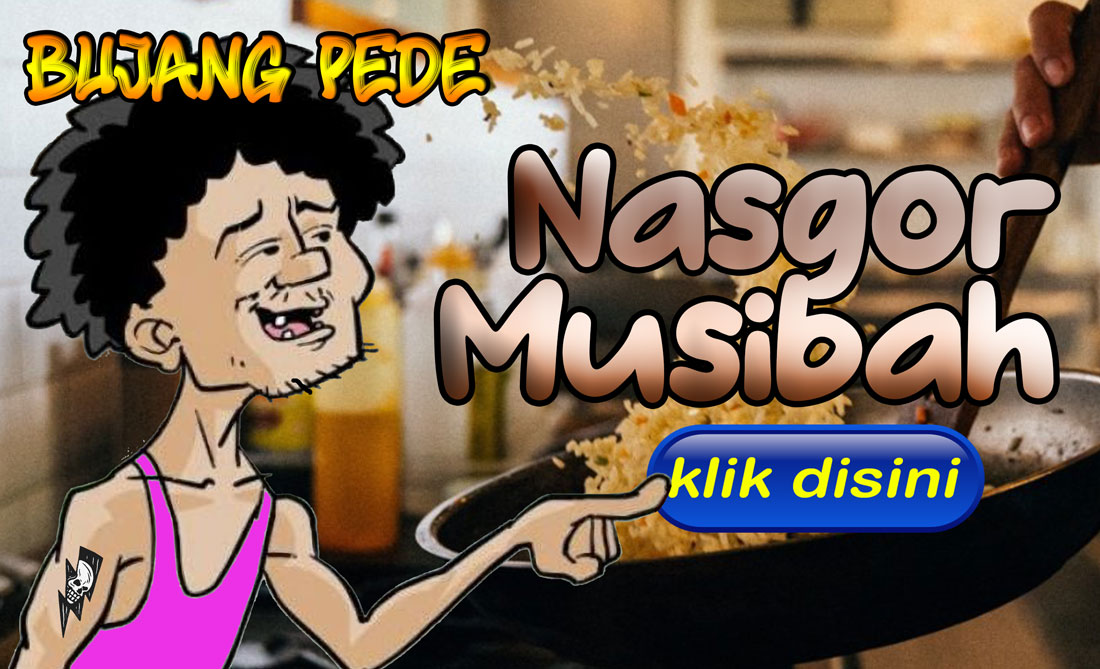 Bujang Pede: Nasgor Musibah